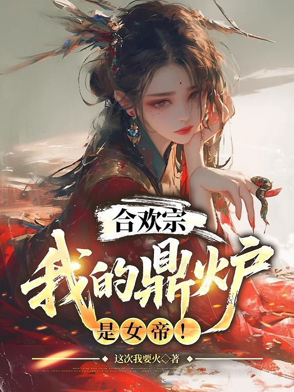 合欢宗:我的鼎炉是女帝! 合欢宗:我的鼎炉是女帝!